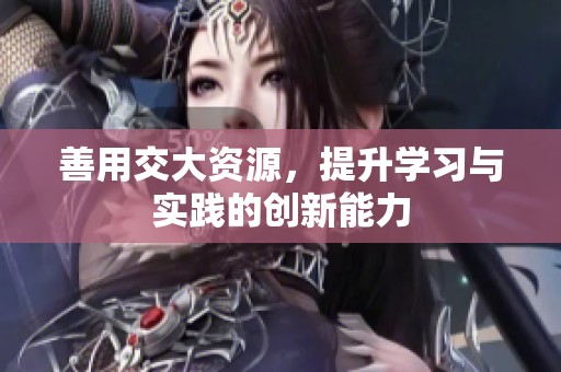 善用交大资源，提升学习与实践的创新能力
