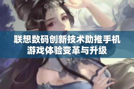 联想数码创新技术助推手机游戏体验变革与升级