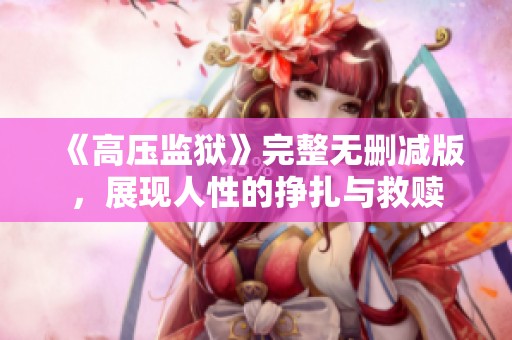《高压监狱》完整无删减版，展现人性的挣扎与救赎
