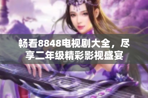 畅看8848电视剧大全，尽享二年级精彩影视盛宴