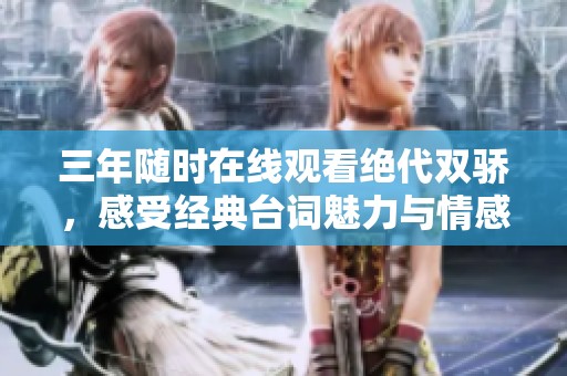 三年随时在线观看绝代双骄，感受经典台词魅力与情感深度