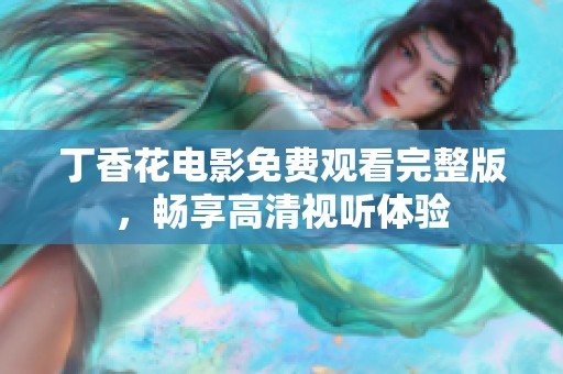 丁香花电影免费观看完整版，畅享高清视听体验