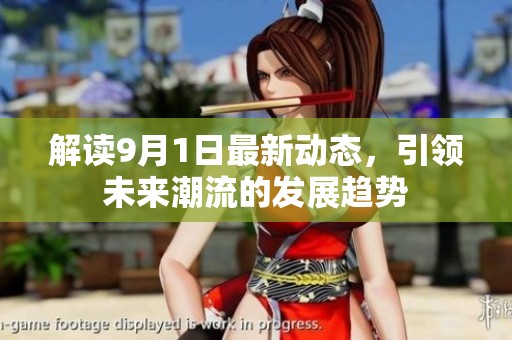 解读9月1日最新动态，引领未来潮流的发展趋势