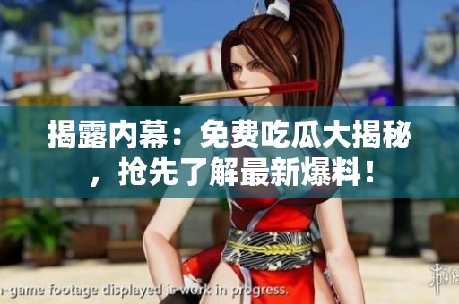 揭露内幕：免费吃瓜大揭秘，抢先了解最新爆料！