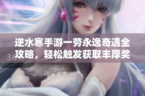 逆水寒手游一劳永逸奇遇全攻略，轻松触发获取丰厚奖励秘诀