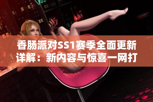香肠派对SS1赛季全面更新详解：新内容与惊喜一网打?。? title=
