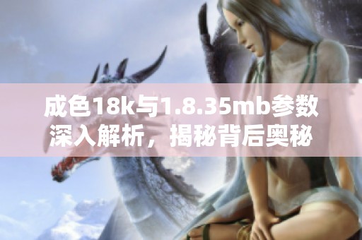 成色18k与1.8.35mb参数深入解析，揭秘背后奥秘