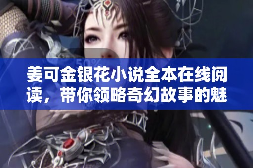 姜可金银花小说全本在线阅读，带你领略奇幻故事的魅力
