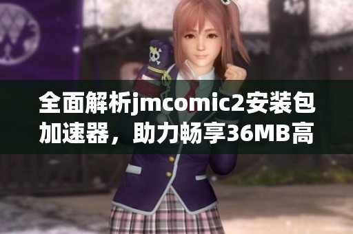 全面解析jmcomic2安装包加速器，助力畅享36MB高效体验