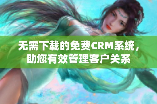 无需下载的免费CRM系统，助您有效管理客户关系