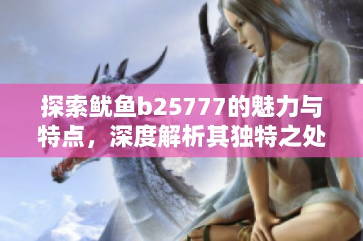 探索鱿鱼b25777的魅力与特点，深度解析其独特之处