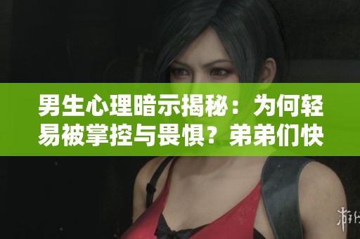 男生心理暗示揭秘：为何轻易被掌控与畏惧？弟弟们快来看看！