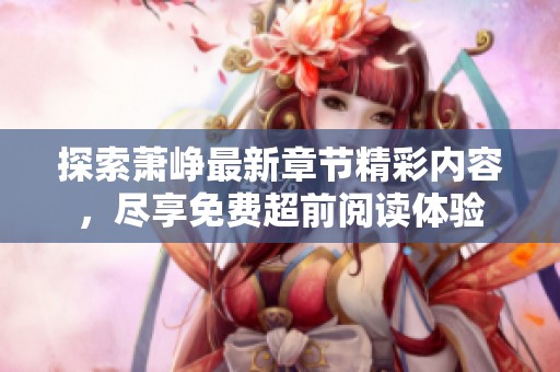 探索萧峥最新章节精彩内容，尽享免费超前阅读体验