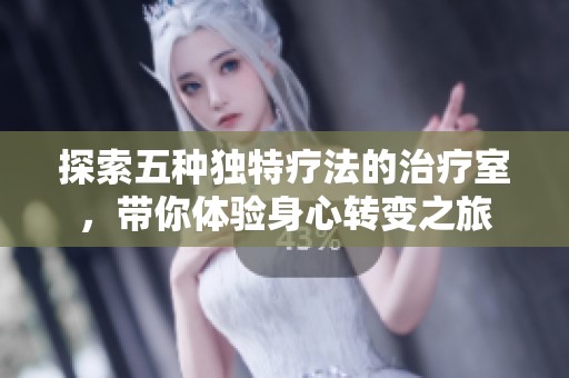 探索五种独特疗法的治疗室，带你体验身心转变之旅