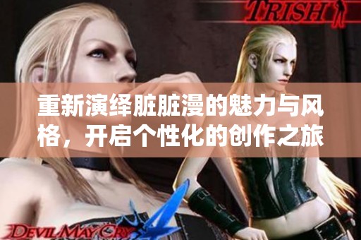 重新演绎脏脏漫的魅力与风格，开启个性化的创作之旅