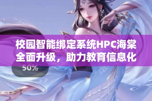 校园智能绑定系统HPC海棠全面升级，助力教育信息化发展