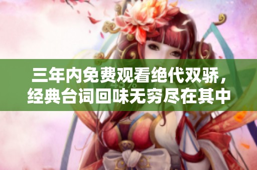三年内免费观看绝代双骄，经典台词回味无穷尽在其中