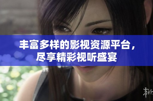丰富多样的影视资源平台，尽享精彩视听盛宴