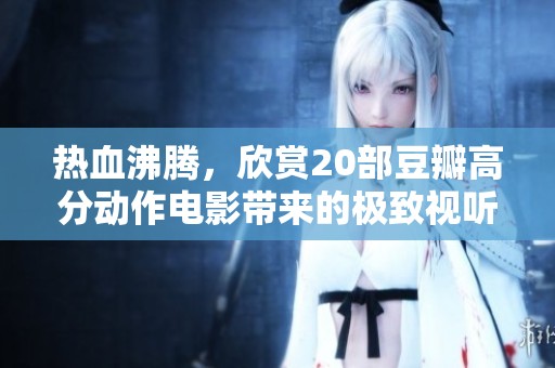 热血沸腾，欣赏20部豆瓣高分动作电影带来的极致视听盛宴