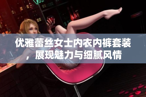 优雅蕾丝女士内衣内裤套装，展现魅力与细腻风情