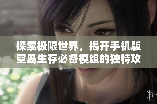 探索极限世界，揭开手机版空岛生存必备模组的独特攻略提升游戏乐趣