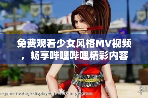 免费观看少女风格MV视频，畅享哔哩哔哩精彩内容