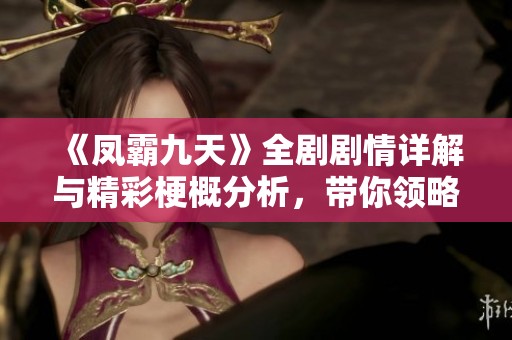 《凤霸九天》全剧剧情详解与精彩梗概分析，带你领略精彩剧情发展