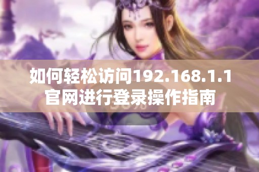 如何轻松访问192.168.1.1官网进行登录操作指南