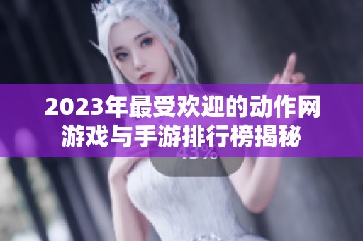 2023年最受欢迎的动作网游戏与手游排行榜揭秘