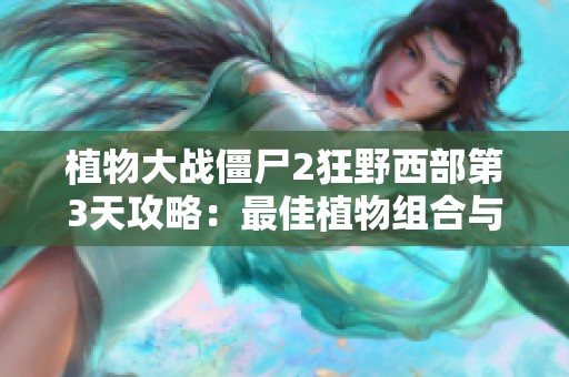 植物大战僵尸2狂野西部第3天攻略：最佳植物组合与推荐布局设计