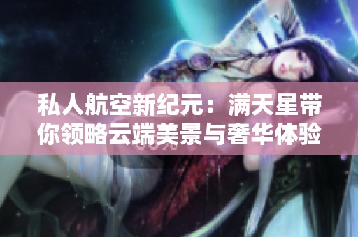 私人航空新纪元：满天星带你领略云端美景与奢华体验