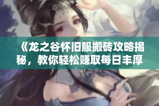 《龙之谷怀旧服搬砖攻略揭秘，教你轻松赚取每日丰厚收益》