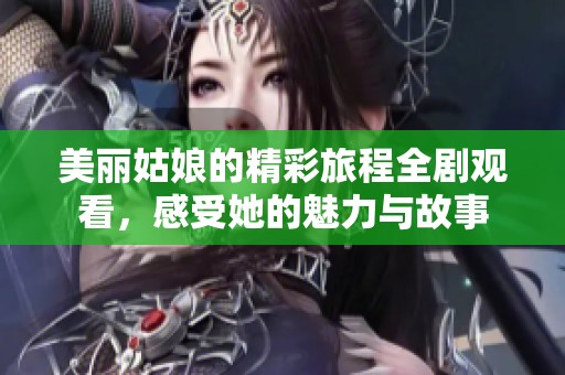 美丽姑娘的精彩旅程全剧观看，感受她的魅力与故事