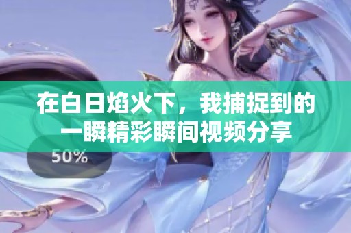 在白日焰火下，我捕捉到的一瞬精彩瞬间视频分享