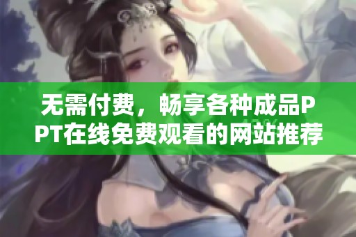 无需付费，畅享各种成品PPT在线免费观看的网站推荐