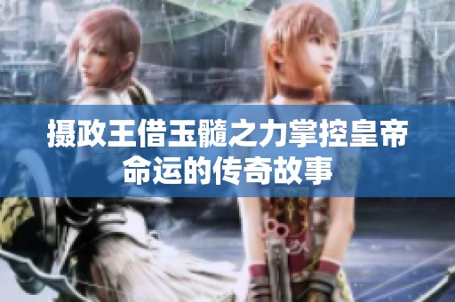 摄政王借玉髓之力掌控皇帝命运的传奇故事