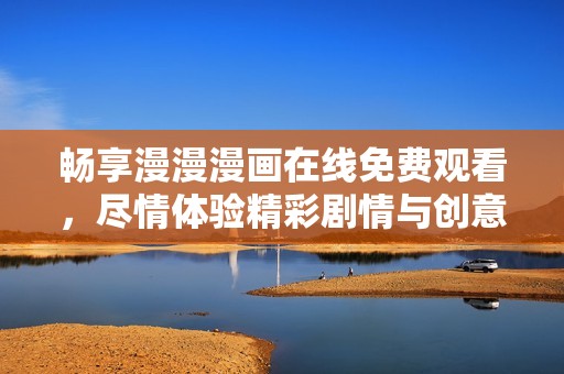 畅享漫漫漫画在线免费观看，尽情体验精彩剧情与创意世界