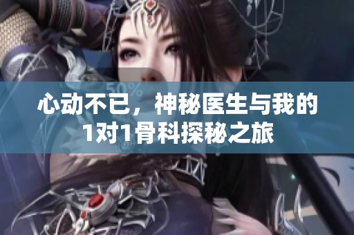 心动不已，神秘医生与我的1对1骨科探秘之旅
