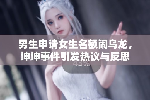 男生申请女生名额闹乌龙，坤坤事件引发热议与反思