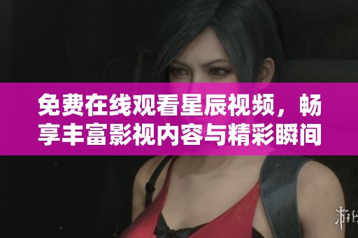 免费在线观看星辰视频，畅享丰富影视内容与精彩瞬间