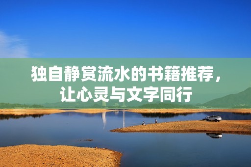 独自静赏流水的书籍推荐，让心灵与文字同行