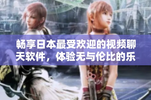 畅享日本最受欢迎的视频聊天软件，体验无与伦比的乐趣