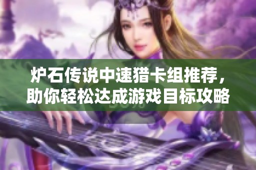 炉石传说中速猎卡组推荐，助你轻松达成游戏目标攻略