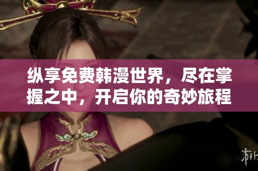 纵享免费韩漫世界，尽在掌握之中，开启你的奇妙旅程
