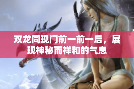双龙同现门前一前一后，展现神秘而祥和的气息