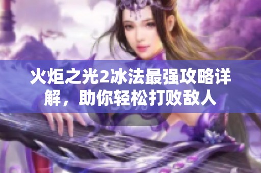 火炬之光2冰法最强攻略详解，助你轻松打败敌人