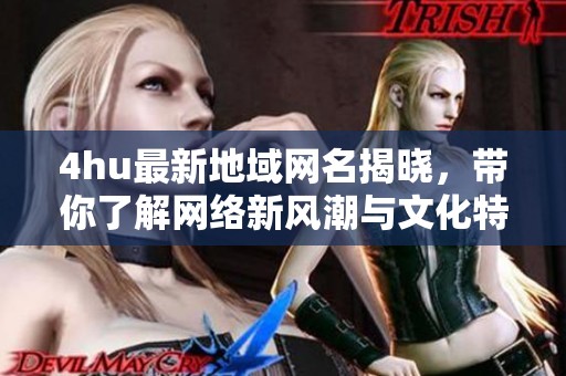 4hu最新地域网名揭晓，带你了解网络新风潮与文化特色