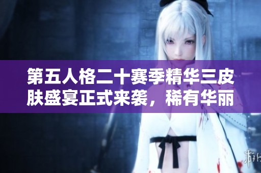 第五人格二十赛季精华三皮肤盛宴正式来袭，稀有华丽新品震撼登场