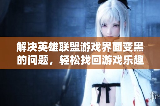 解决英雄联盟游戏界面变黑的问题，轻松找回游戏乐趣！