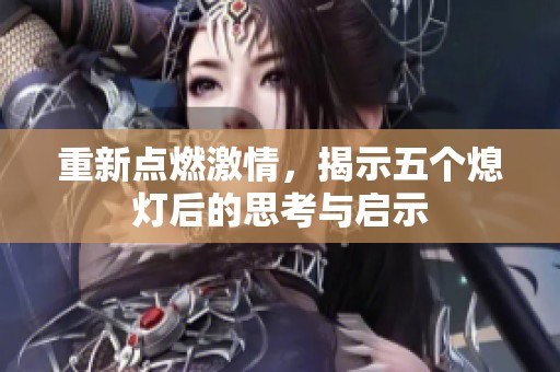 重新点燃激情，揭示五个熄灯后的思考与启示